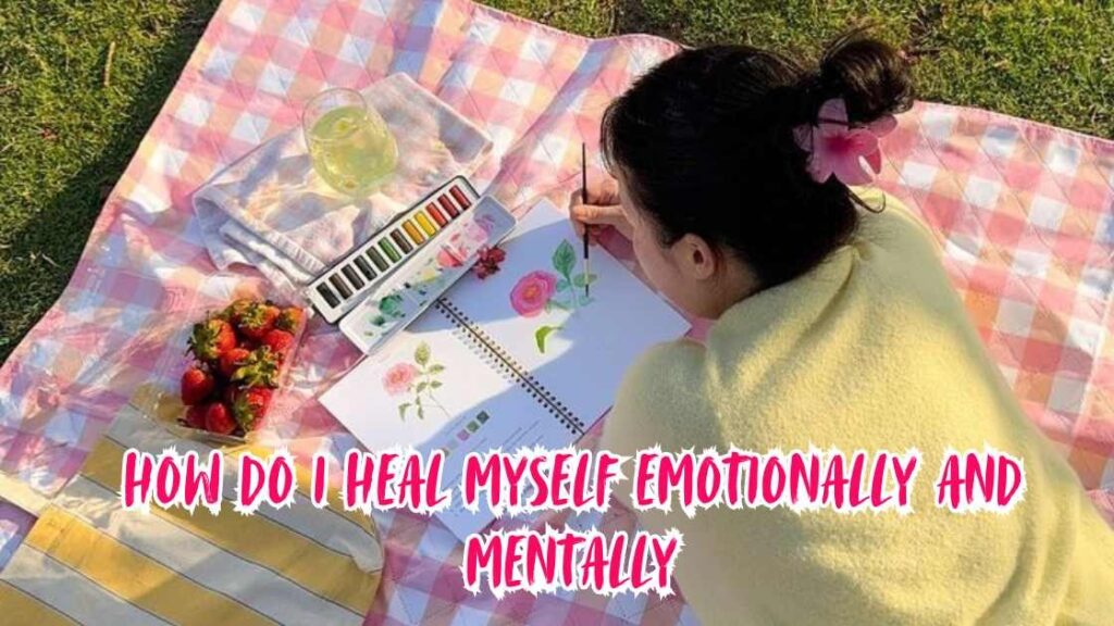 How Do I Heal Myself Emotionally and Mentally
