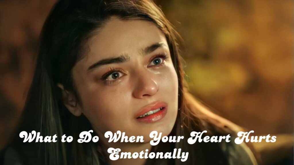 What to do when your heart hurts emotionally